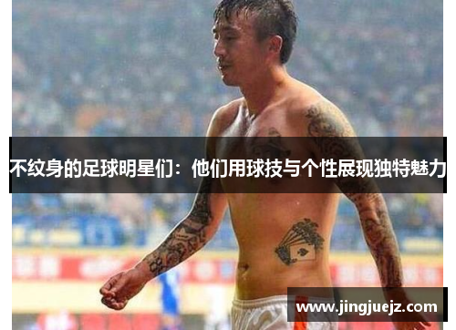 不纹身的足球明星们：他们用球技与个性展现独特魅力