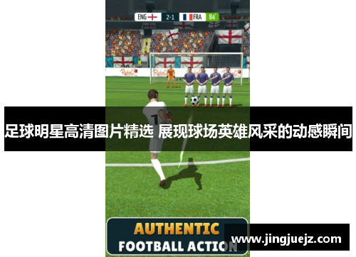 足球明星高清图片精选 展现球场英雄风采的动感瞬间