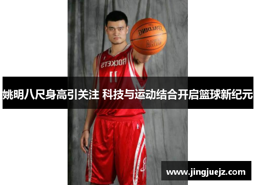 姚明八尺身高引关注 科技与运动结合开启篮球新纪元