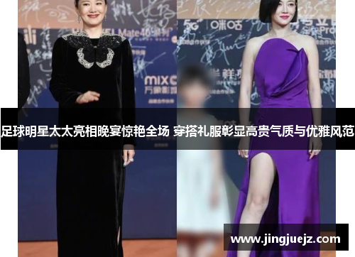 足球明星太太亮相晚宴惊艳全场 穿搭礼服彰显高贵气质与优雅风范