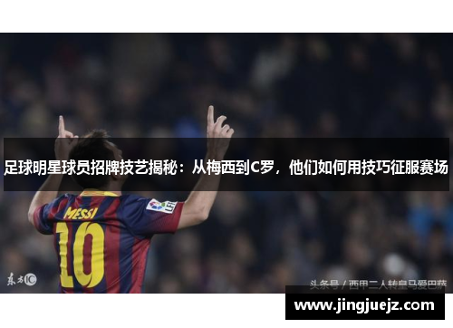 足球明星球员招牌技艺揭秘：从梅西到C罗，他们如何用技巧征服赛场