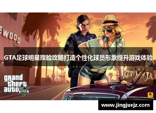 GTA足球明星捏脸攻略打造个性化球员形象提升游戏体验