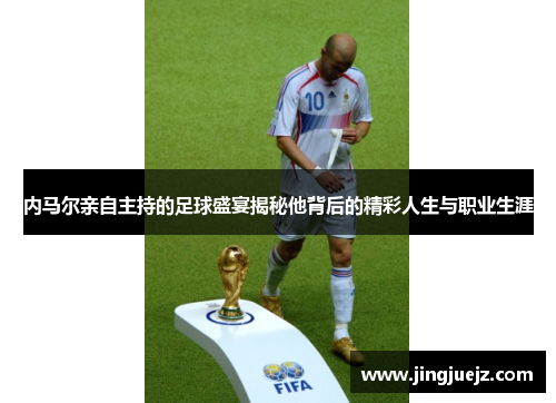 内马尔亲自主持的足球盛宴揭秘他背后的精彩人生与职业生涯