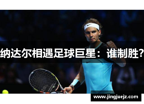 纳达尔相遇足球巨星：谁制胜？