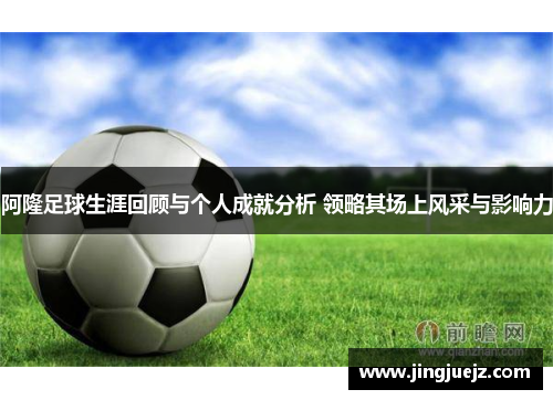 阿隆足球生涯回顾与个人成就分析 领略其场上风采与影响力