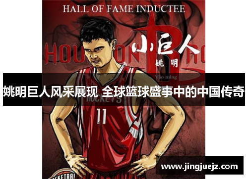 姚明巨人风采展现 全球篮球盛事中的中国传奇