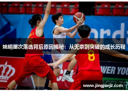 姚明屡次落选背后原因揭秘：从无奈到突破的成长历程