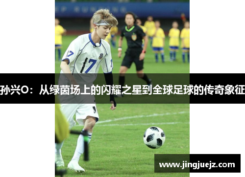 孙兴O：从绿茵场上的闪耀之星到全球足球的传奇象征