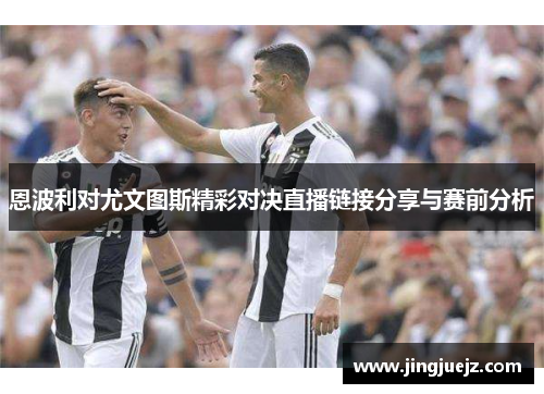 恩波利对尤文图斯精彩对决直播链接分享与赛前分析