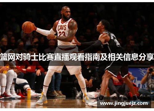 篮网对骑士比赛直播观看指南及相关信息分享