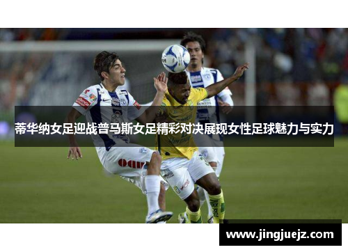 蒂华纳女足迎战普马斯女足精彩对决展现女性足球魅力与实力